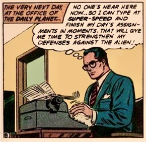 Comic strip panel of Clark Kent sitting at a typewriter, thinking to himself. The narrator says The very next day at the office of the Daily Planet, and he is thinking No one's near here now... so I can type at super-speed and finish my day's assignments in moments. That will give me time to strengthen my defenses against the alien!